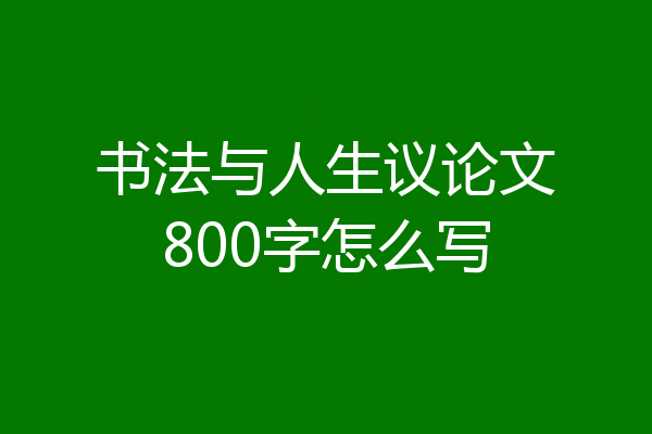书法与人生议论文800字怎么写