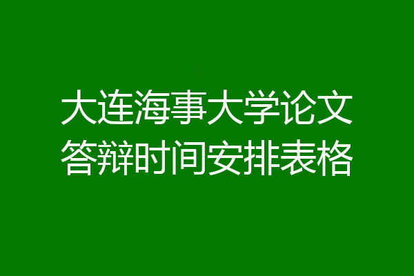 大连海事大学论文答辩时间安排表格