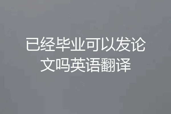 已经毕业可以发论文吗英语翻译