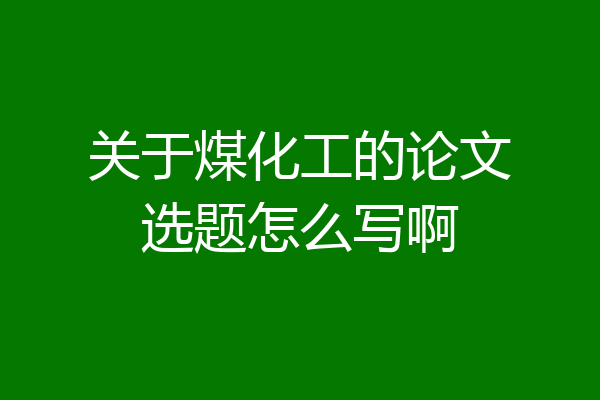 关于煤化工的论文选题怎么写啊