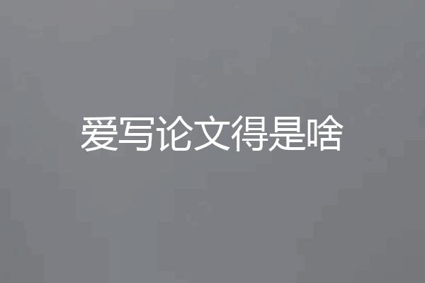 爱写论文得是啥