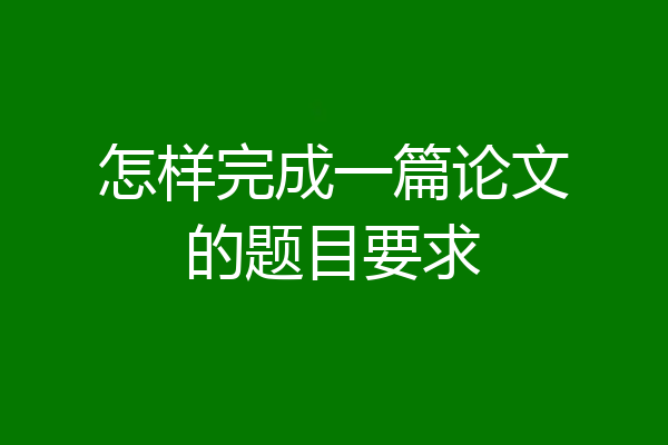 怎样完成一篇论文的题目要求
