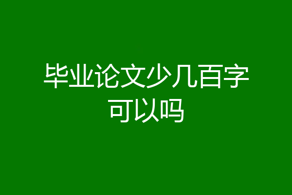 毕业论文少几百字可以吗