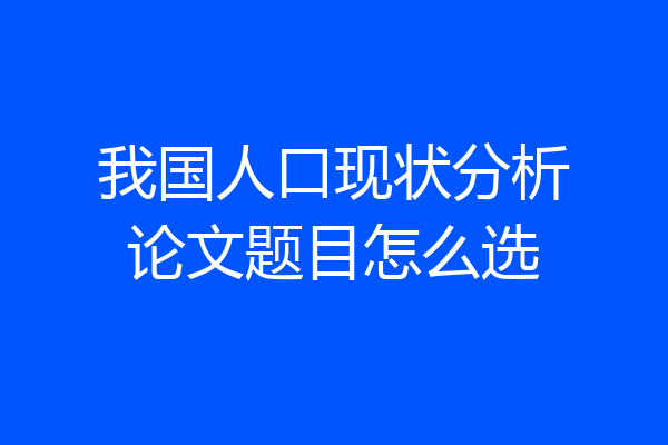 我国人口现状分析论文题目怎么选