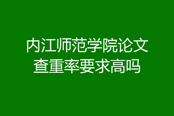 内江师范学院论文查重率要求高吗