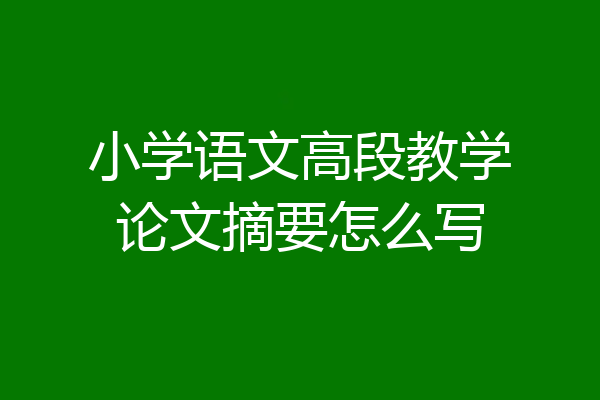 小学语文高段教学论文摘要怎么写