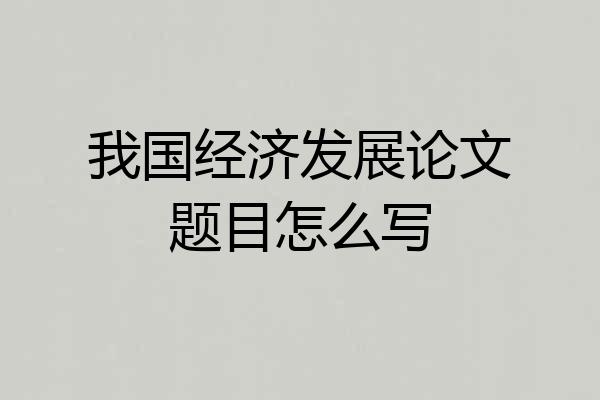 我国经济发展论文题目怎么写