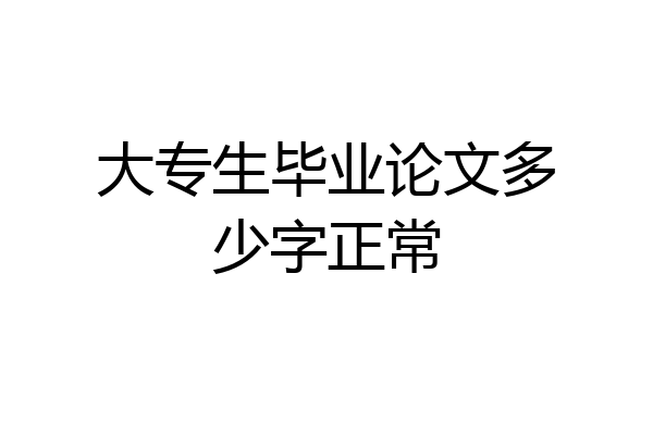 大专生毕业论文多少字正常
