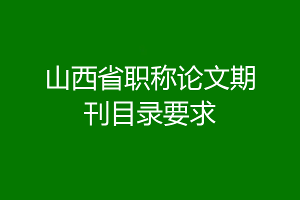 山西省职称论文期刊目录要求