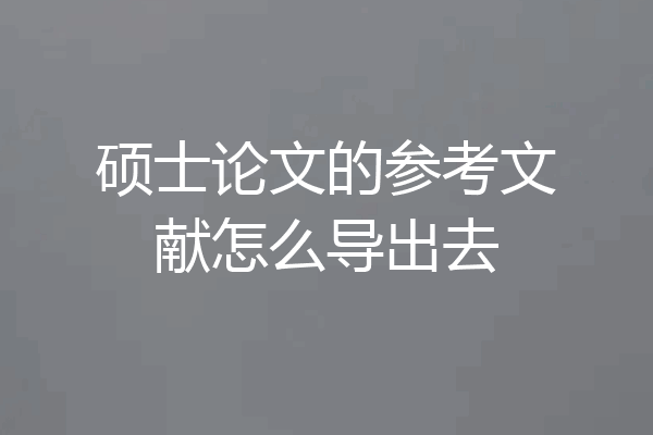 硕士论文的参考文献怎么导出去