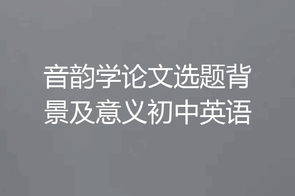 音韵学论文选题背景及意义初中英语