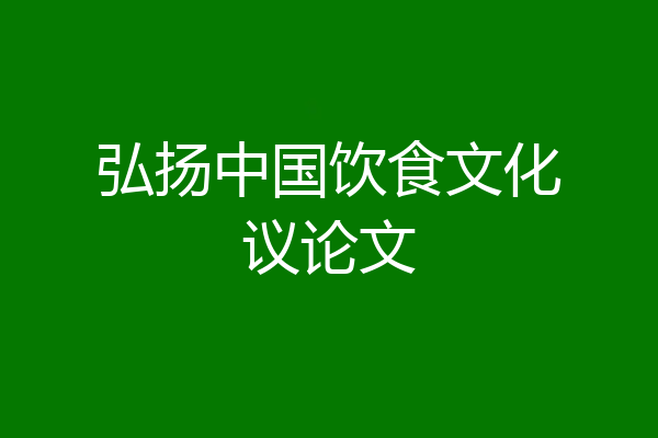 弘扬中国饮食文化议论文