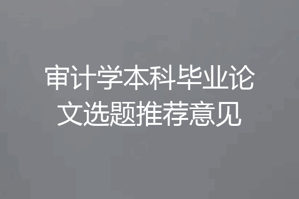 审计学本科毕业论文选题推荐意见