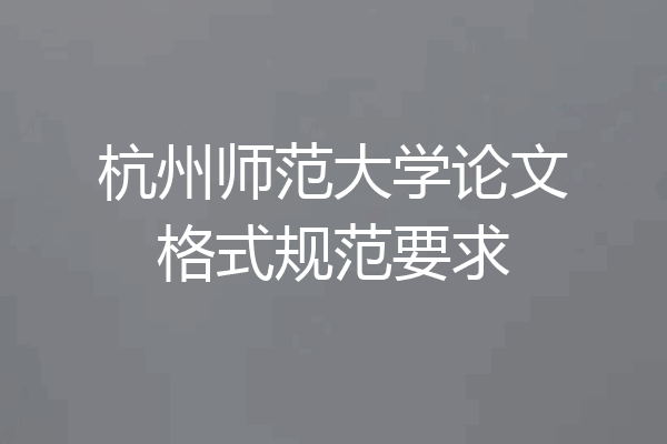 杭州师范大学论文格式规范要求