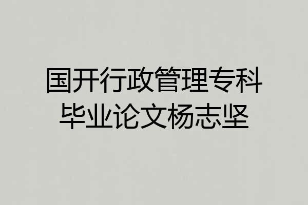 国开行政管理专科毕业论文杨志坚