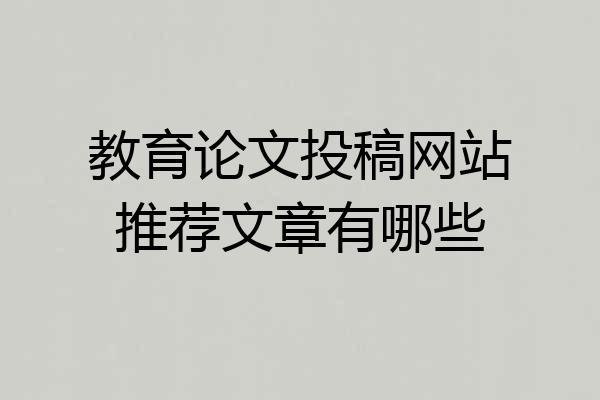 教育论文投稿网站推荐文章有哪些