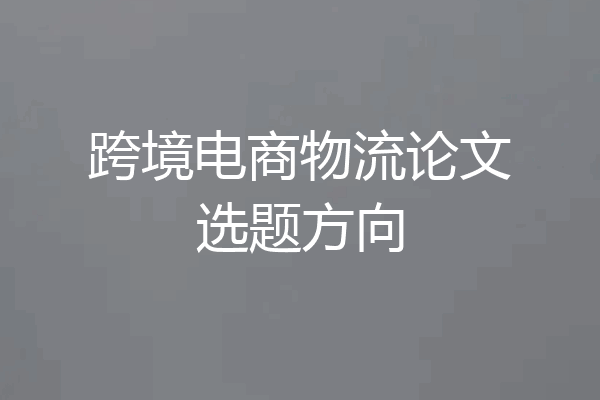 跨境电商物流论文选题方向