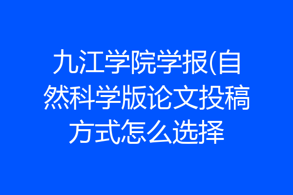 九江学院学报(自然科学版论文投稿方式怎么选择