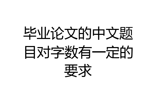 毕业论文的中文题目对字数有一定的要求