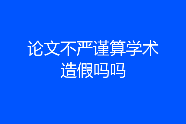 论文不严谨算学术造假吗吗