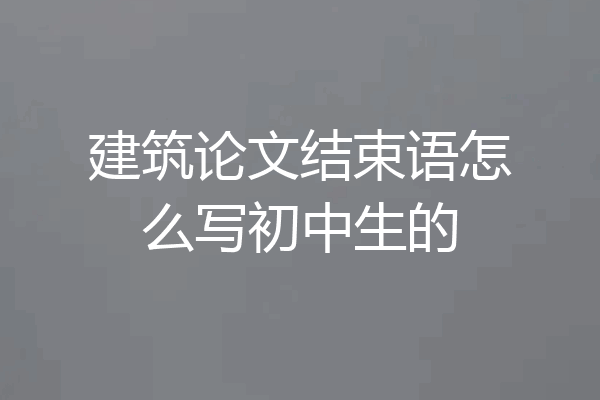 建筑论文结束语怎么写初中生的