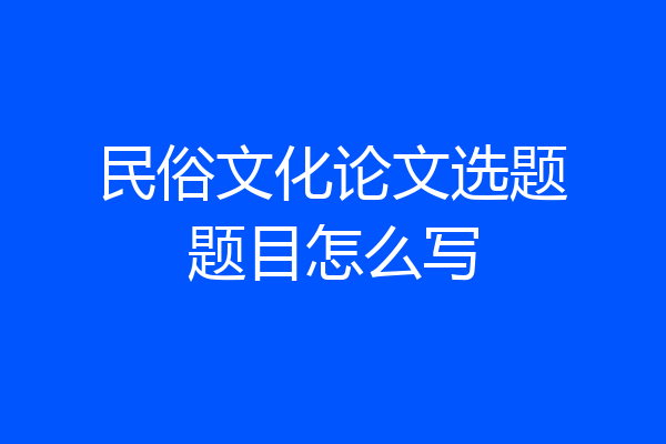 民俗文化论文选题题目怎么写