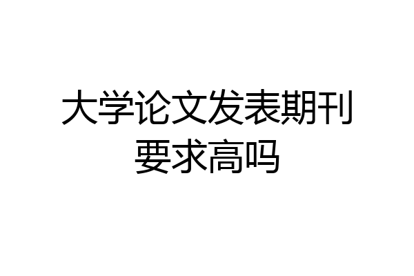 大学论文发表期刊要求高吗