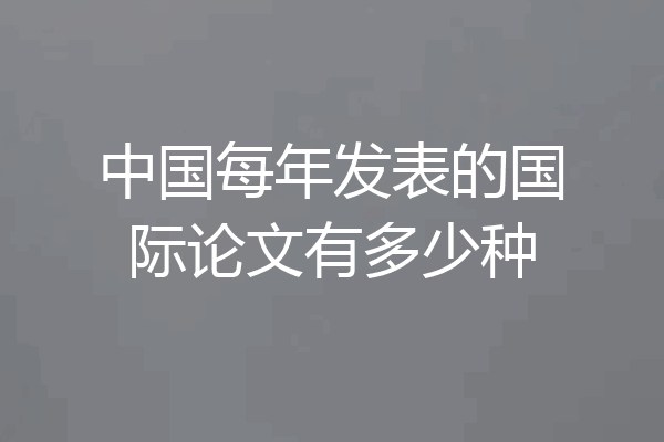 中国每年发表的国际论文有多少种