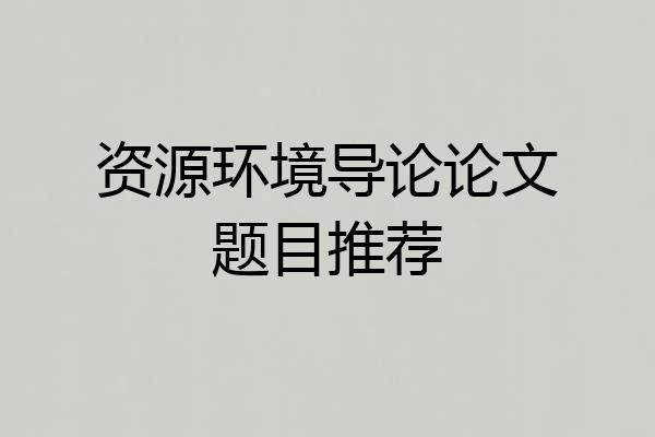 资源环境导论论文题目推荐