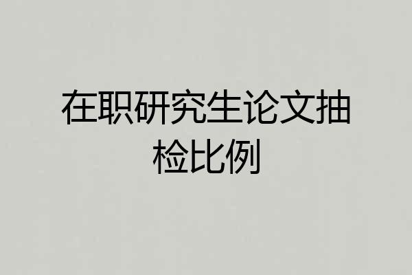 在职研究生论文抽检比例