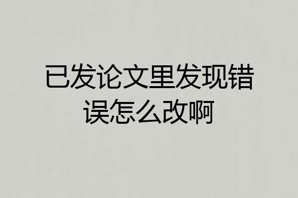 已发论文里发现错误怎么改啊
