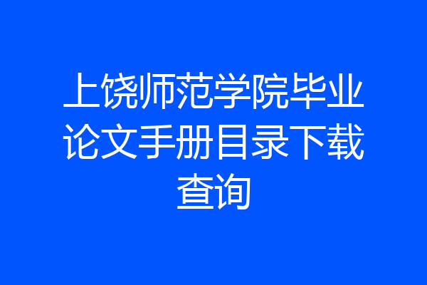 上饶师范学院毕业论文手册目录下载查询