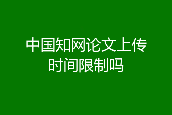 中国知网论文上传时间限制吗