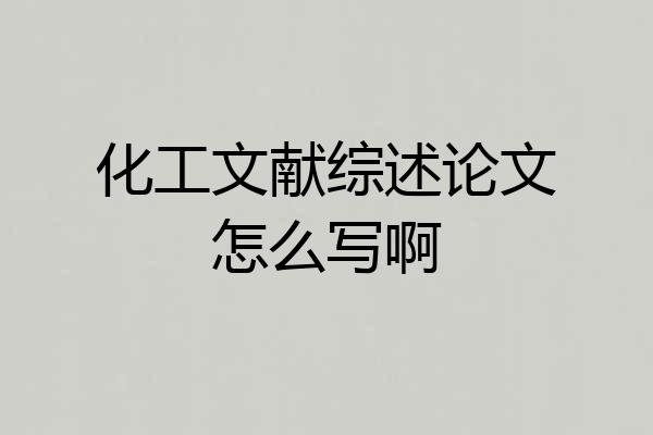 化工文献综述论文怎么写啊