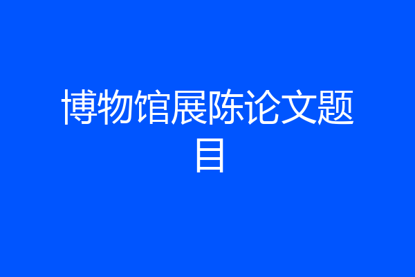 博物馆展陈论文题目