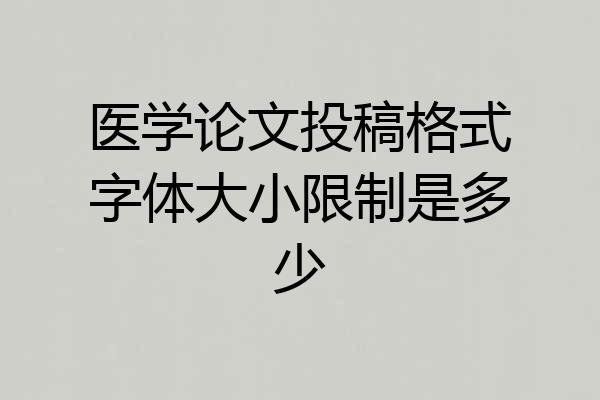 医学论文投稿格式字体大小限制是多少