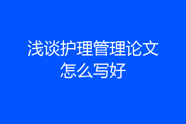 浅谈护理管理论文怎么写好