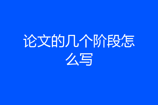 论文的几个阶段怎么写