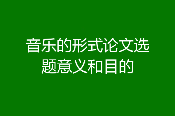 音乐的形式论文选题意义和目的