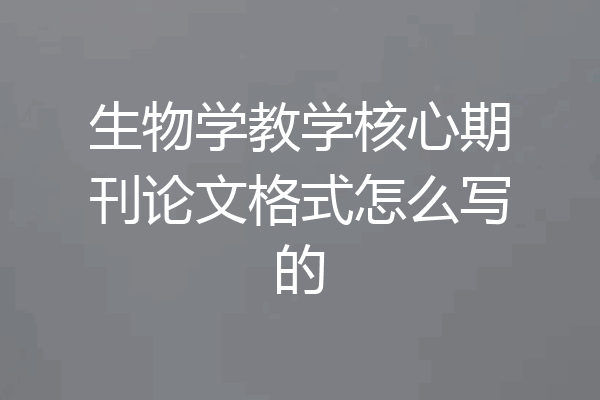 生物学教学核心期刊论文格式怎么写的