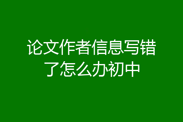 论文作者信息写错了怎么办初中