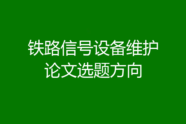铁路信号设备维护论文选题方向