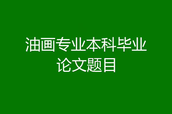 油画专业本科毕业论文题目