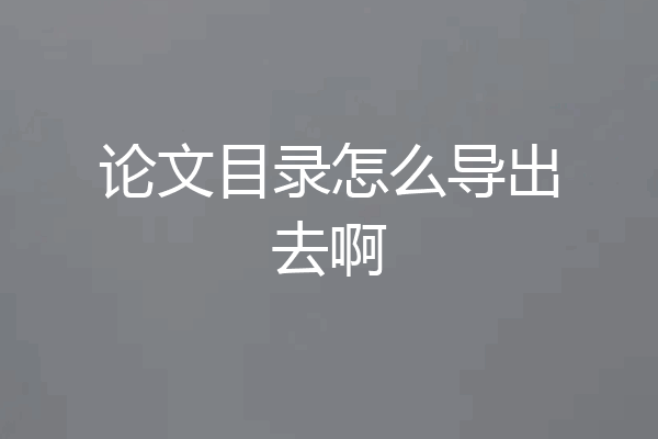 论文目录怎么导出去啊