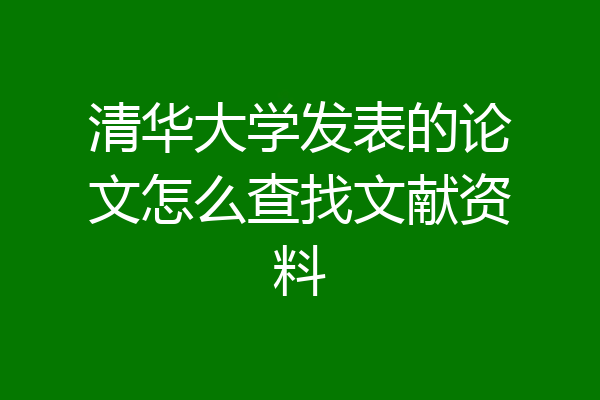 清华大学发表的论文怎么查找文献资料