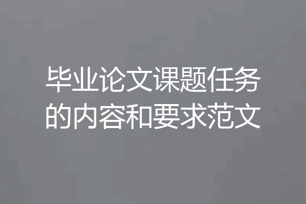 毕业论文课题任务的内容和要求范文