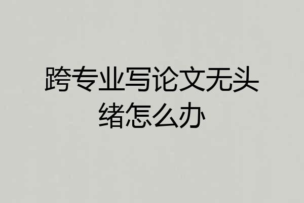 跨专业写论文无头绪怎么办