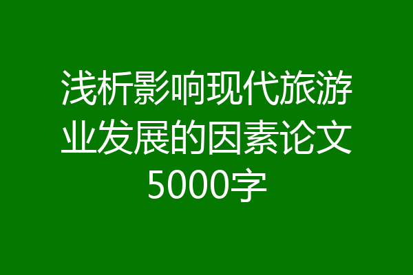 浅析影响现代旅游业发展的因素论文5000字