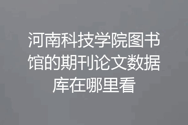 河南科技学院图书馆的期刊论文数据库在哪里看