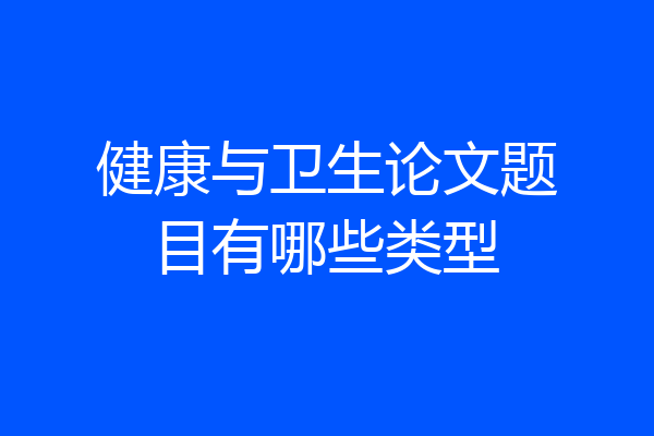 健康与卫生论文题目有哪些类型